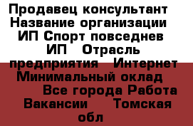 Продавец-консультант › Название организации ­ ИП Спорт повседнев, ИП › Отрасль предприятия ­ Интернет › Минимальный оклад ­ 5 000 - Все города Работа » Вакансии   . Томская обл.